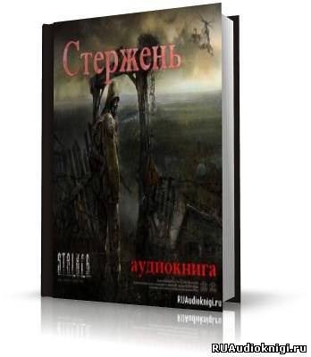Слушайте бесплатные аудиокниги на русском языке | Audiobukva.com Ростоцкий Влад - Стержень (S.T.A.L.K.E.R)