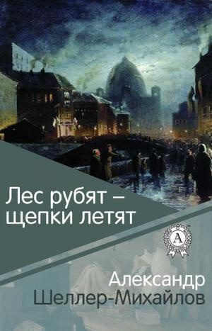 Слушайте бесплатные аудиокниги на русском языке | Audiobukva.com Шеллер-Михайлов Александр - Лес рубят - щепки летят