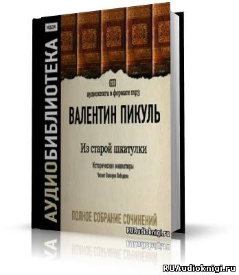 Слушайте бесплатные аудиокниги на русском языке | Audiobukva.com Пикуль Валентин - Из старой шкатулки. Исторические миниатюры