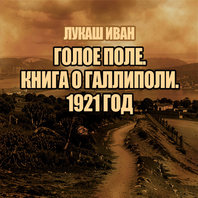 Слушайте бесплатные аудиокниги на русском языке | Audiobukva.com Лукаш Иван – Голое поле. Книга о Галлиполи. 1921 год