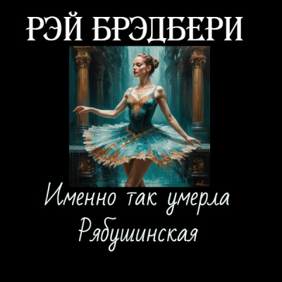 Слушайте бесплатные аудиокниги на русском языке | Audiobukva.com Брэдбери Рэй – Именно так умерла Рябушинская