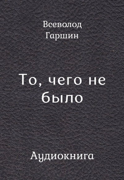 Слушайте бесплатные аудиокниги на русском языке | Audiobukva.com Гаршин Всеволод – То, чего не было