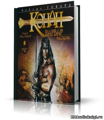 Слушайте бесплатные аудиокниги на русском языке | Audiobukva.com Говард Роберт - Конан-варвар. Рассказы