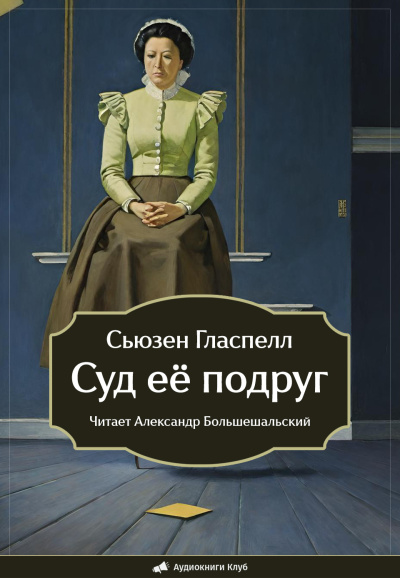 Слушайте бесплатные аудиокниги на русском языке | Audiobukva.com Гласпелл Сьюзен – Суд её подруг
