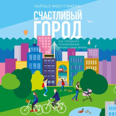 Слушайте бесплатные аудиокниги на русском языке | Audiobukva.com Монтгомери Чарльз – Счастливый город. Как городское планирование меняет нашу жизнь