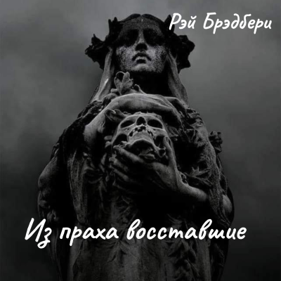Слушайте бесплатные аудиокниги на русском языке | Audiobukva.com Брэдбери Рэй – Из праха восставшие